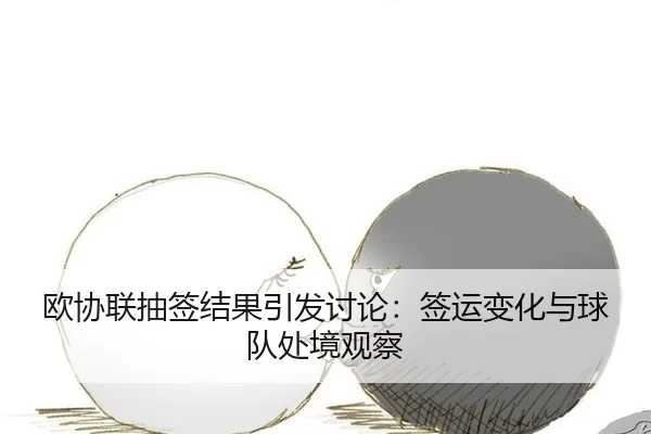 欧协联抽签结果引发讨论：签运变化与球队处境观察
