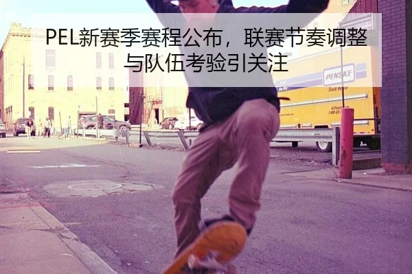 PEL新赛季赛程公布,联赛节奏调整与队伍考验引关注